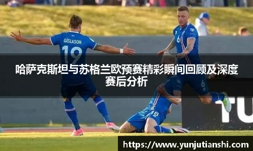 哈萨克斯坦与苏格兰欧预赛精彩瞬间回顾及深度赛后分析
