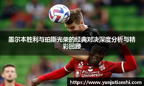 xkty星空墨尔本胜利与珀斯光荣的经典对决深度分析与精彩回顾