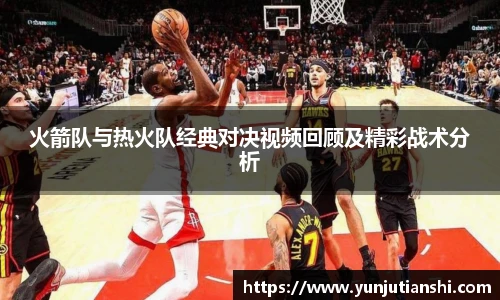 xkty星空火箭队与热火队经典对决视频回顾及精彩战术分析